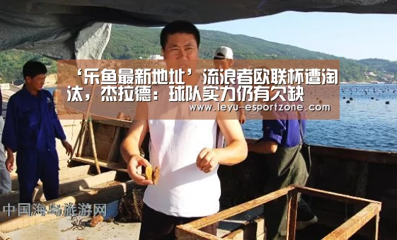‘乐鱼最新地址’流浪者欧联杯遭淘汰,杰拉德:球队实力仍有欠缺(图2) 乐鱼热门赛事
