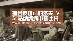 球会友谊: 帕多夫 VS 马纳终场小球比分0:1|乐鱼热门赛事(图1) 乐鱼热门赛事