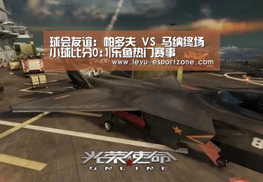 球会友谊: 帕多夫 VS 马纳终场小球比分0:1|乐鱼热门赛事(图3) 乐鱼最新地址