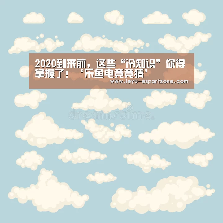 2020到来前,这些“冷知识”你得掌握了!‘乐鱼电竞竞猜’(图4) 乐鱼热门赛事